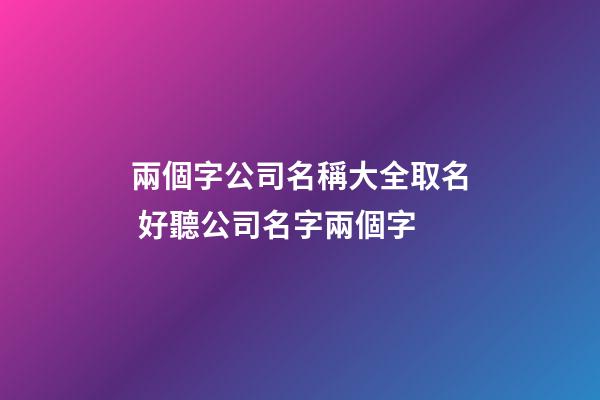兩個字公司名稱大全取名 好聽公司名字兩個字-第1張-公司起名-玄機派